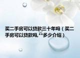 买二手房可以贷款三十年吗（买二手房可以贷款吗,**多少介绍）