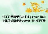 打不开苹果手机拼多多power  link苹果手机拼多多power  link打不开