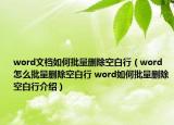 word文档如何批量删除空白行（word怎么批量删除空白行 word如何批量删除空白行介绍）