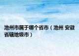 池州市属于哪个省市（池州 安徽省辖地级市）