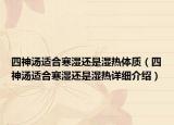 四神汤适合寒湿还是湿热体质（四神汤适合寒湿还是湿热详细介绍）