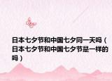日本七夕节和中国七夕同一天吗（日本七夕节和中国七夕节是一样的吗）
