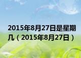 2015年8月27日是星期几（2015年8月27日）