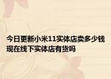 今日更新小米11实体店卖多少钱现在线下实体店有货吗