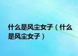 什么是风尘女子（什么是风尘女子）