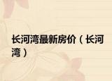 长河湾最新房价（长河湾）