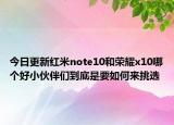 今日更新红米note10和荣耀x10哪个好小伙伴们到底是要如何来挑选