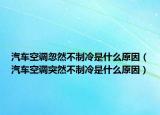 汽车空调忽然不制冷是什么原因（汽车空调突然不制冷是什么原因）