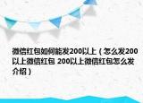 微信红包如何能发200以上（怎么发200以上微信红包 200以上微信红包怎么发介绍）