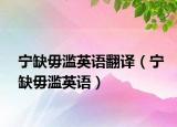 宁缺毋滥英语翻译（宁缺毋滥英语）