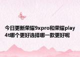 今日更新荣耀9xpro和荣耀play4t哪个更好选择哪一款更好呢