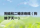 狗娃和二娘亲吻戏（狗娃子天一）