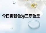 今日更新色光三原色是