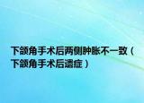 下颌角手术后两侧肿胀不一致（下颌角手术后遗症）