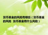 货币基金的风险有哪些（货币基金的风险  货币基金有什么风险）