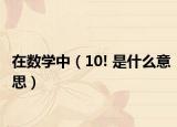 在数学中（10! 是什么意思）