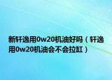 新轩逸用0w20机油好吗（轩逸用0w20机油会不会拉缸）