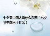 七夕节中国人吃什么东西（七夕节中国人干什么）