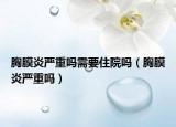 胸膜炎严重吗需要住院吗（胸膜炎严重吗）