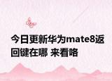 今日更新华为mate8返回键在哪 来看咯