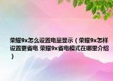荣耀9x怎么设置电量显示（荣耀9x怎样设置更省电 荣耀9x省电模式在哪里介绍）
