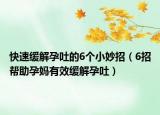 快速缓解孕吐的6个小妙招（6招帮助孕妈有效缓解孕吐）