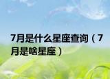 7月是什么星座查询（7月是啥星座）