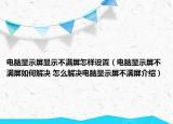 电脑显示屏显示不满屏怎样设置（电脑显示屏不满屏如何解决 怎么解决电脑显示屏不满屏介绍）