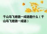 千山鸟飞绝猜一成语是什么（千山鸟飞绝猜一成语）