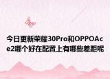 今日更新荣耀30Pro和OPPOAce2哪个好在配置上有哪些差距呢