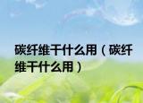 碳纤维干什么用（碳纤维干什么用）