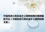 中国高速公路及城乡公路网地图全集精编版书店（中国高速公路及城乡公路网地图全集）