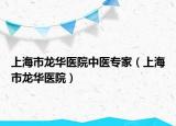 上海市龙华医院中医专家（上海市龙华医院）