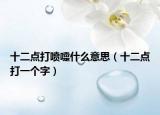 十二点打喷嚏什么意思（十二点打一个字）