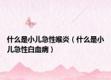 什么是小儿急性喉炎（什么是小儿急性白血病）