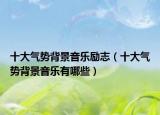 十大气势背景音乐励志（十大气势背景音乐有哪些）