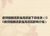 房贷提前还款当月还是下月生效（﻿﻿房贷提前还款当月还扣款吗介绍）