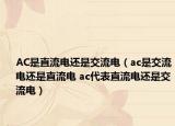 AC是直流电还是交流电（ac是交流电还是直流电 ac代表直流电还是交流电）