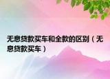无息贷款买车和全款的区别（无息贷款买车）