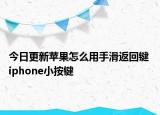 今日更新苹果怎么用手滑返回键 iphone小按键