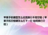 苹果手机键盘怎么设置换行不用空格（苹果手机空格键怎么打下一行 如何换行介绍）