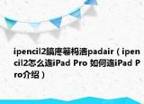 ipencil2鎬庝箞杩瀒padair（ipencil2怎么连iPad Pro 如何连iPad Pro介绍）