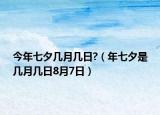今年七夕几月几日?（年七夕是几月几日8月7日）