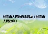 长春市人民政府宋葛龙（长春市人民政府）