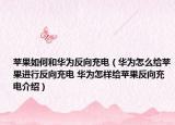 苹果如何和华为反向充电（华为怎么给苹果进行反向充电 华为怎样给苹果反向充电介绍）