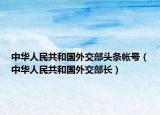 中华人民共和国外交部头条帐号（中华人民共和国外交部长）