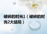 破碎的时光1（破碎的时光2大结局）