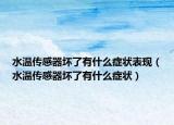 水温传感器坏了有什么症状表现（水温传感器坏了有什么症状）