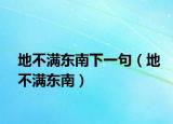 地不满东南下一句（地不满东南）