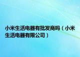 小米生活电器有批发商吗（小米生活电器有限公司）